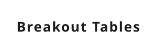 Breakout Tables