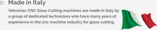 	Made in Italy Vetromac CNC Glass Cutting machines are made in Italy by a group of dedicated technicians who have many years of experience in the cnc machine industry for glass cutting.